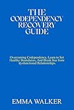 THE CODEPENDENCY RECOVERY GUIDE: Overcoming Codependency, Learn to Set Healthy Boundaries, And Break free from dysfunctional Relationships.