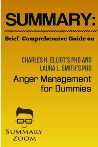 Brief Comprehensive Guide on: Charles H. Elliots Phd and Laura L. Smiths Phd: Anger Management for Dummies (Summary Zoom)