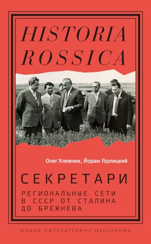 Секретари: региональные сети в СССР от Сталина до Брежнева (Historia Rossica) (Russian Edition)
