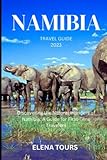 NAMIBIA TRAVEL GUIDE 2023: Discovering the Natural Wonders of Namibia: A Guide for First-Time Travelers - ELENA TOURS 
