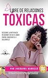 Libre de relaciones tóxicas: Descubre la ruta hacia relaciones desde el amor propio, conscientes y saludables