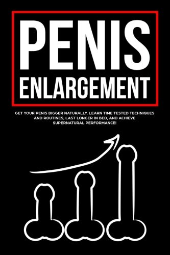 Penis Enlargement: Get Your Penis Bigger Naturally, Learn Time Tested Techniques and Routines