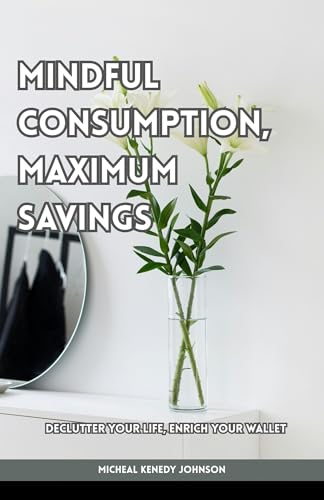 Mindful Consumption, Maximum Savings: Declutter Your Life, Enrich Your Wallet