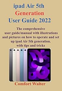 IPAD AIR 5TH GENERATION USER GUIDE 2022: THE COMPREHENSIVE USER GUIDE/MANUAL WITH ILLUSTRATIONS AND PICTURES ON HOW TO OPERATE AND SET UP IPAD AIR 5TH GENERATION WITH TIPS AND TRICKS (English Edition)