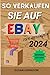 Produktbild SO VERKAUFEN SIE AUF EBAY FÜR ANFÄNGER 2024: Erschließen Sie Ihren Online-Erfolg und meistern Sie die Kunst des Verkaufens bei eBay mit Tipps und Strategien für Anfänger im Jahr 2024