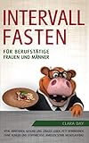 Intervallfasten für berufstätige Frauen und Männer: Vital abnehmen, gesund und länger leben, Fett verbrennen ohne Hunger und Stoffwechsel anregen sowie Muskelaufbau mit der 16:8 Methode
