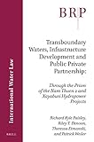  Transboundary Waters, Infrastructure Development and Public Private Partnership: Through the Prism of the Nam Theun 2 and Xayaburi Hydropower Projects (International Water Law)