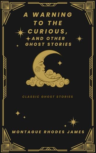 A Warning To The Curious, And Other Ghost Stories: Tales That Will Chill You In The Night