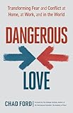 Dangerous Love: Transforming Fear and Conflict at Home, at Work, and in the World