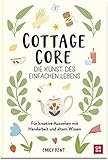 Cottagecore - Die Kunst des einfachen Lebens: Für kreative Auszeiten mit Handarbeit und altem Wissen. | Seifen gießen, Sticken, Kerzen machen, Nähen, Backen und vieles mehr