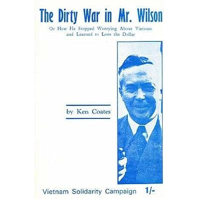 The dirty war in Mr. Wilson or how he stopped worrying about Vietnam and learned to love the dollar / by Ken Coates