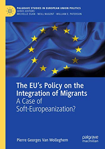 The EU’s Policy on the Integration of Migrants: A Case of Soft-Europeanization? (Palgrave Studies in European Union Politics)