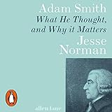 Adam Smith: What He Thought, and Why It Matters