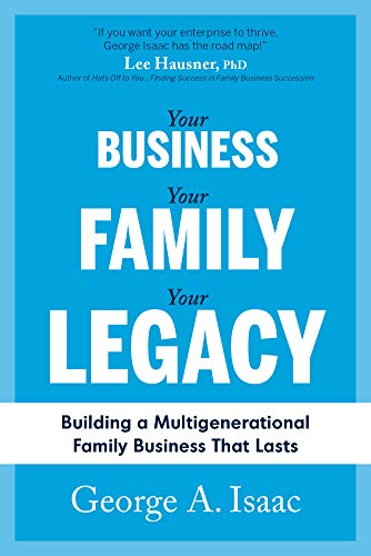 Your Business, Your Family, Your Legacy: Building a Multigenerational Family Business that Lasts