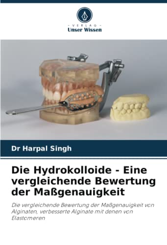 Die Hydrokolloide - Eine vergleichende Bewertung der Maßgenauigkeit: Die vergleichende Bewertung der Maßgenauigkeit von Alginaten, verbesserte Alginate mit denen von Elastomeren