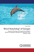 "Blind Watchdog" of Ganges: Aspects of Ecology of Ganges River Dolphin (Platanista gangetica gangetica) in Western Uttar Pradesh, India 3659663816 Book Cover