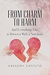 From Charm to Harm: And Everything Else in Between With a Narcissist: Volume 1 (Narcissistic Abuse and Recovery)