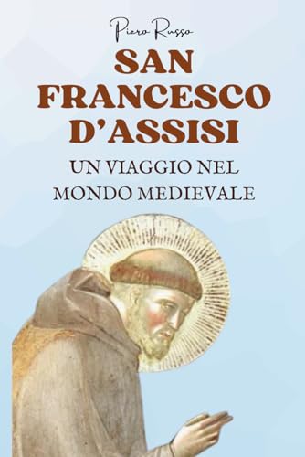 San Francesco d’Assisi. Un viaggio nel mondo medievale: Biografia storica e spirituale del Santo che ha rivoluzionato il suo tempo. La storia di San Francesco raccontata nel contesto storico medievale