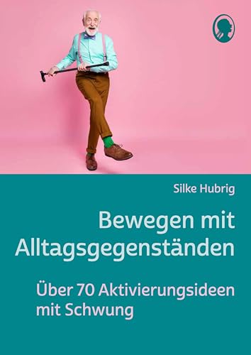 Bewegen mit Alltagsgegenständen: Über 70 Aktivierungsideen für Senioren mit Schwung (Demenz. Ratgeber. Beschäftigung. Aktivierung. Gedächtnistraining)