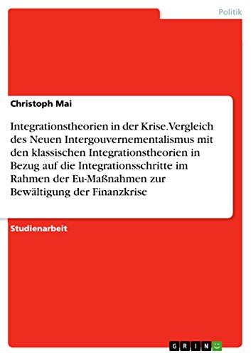 Integrationstheorien in der Krise. Vergleich des Neuen Intergouvernementalismus mit den klassischen Integrationstheorien in Bezug auf die ... Bewältigung der Finanzkrise (German Edition)