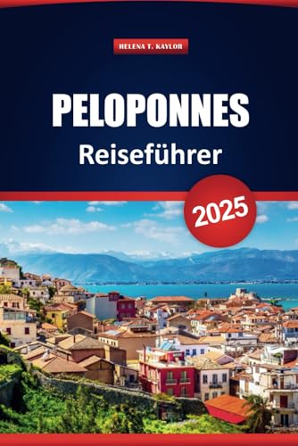 Peloponnes Reiseführer 2025: Erkunden Sie Griechenlands versteckte Schätze, Strände, lokale Küche und historische Dörfer mit Karten, Reiserouten und Insidertipps
