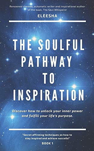 The Soulful Pathway To Inspiration: Discover how to unlock your inner power and fulfill your life's purpose