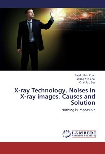 [(X-Ray Technology, Noises in X-Ray Images, Causes and Solution )] [Author: Khan Sajid Ullah] [Mar-2013]