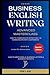 Business English Writing: Advanced Masterclass- How to Communicate Effectively & Communicate with Confidence: How to Write Emails, Business Letters & ... Writing, Speaking, Communication & Etiquette)
