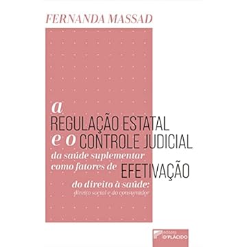 Capa do livro A Regulação Estatal e o Controle Judicial da Saúde Suplementar Como Fatores de Efetivação do Direito à Saúde: Direito Social e do Consumidor