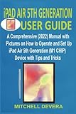  IPAD AIR 5TH GENERATION USER GUIDE: A Comprehensive (2022) Manual with Pictures on How to Operate and Set Up iPad Air 5th Generation (M1 CHIP) Device with Tips and Tricks