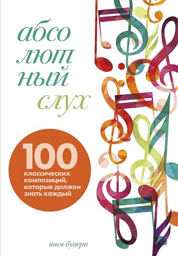 Абсолютный слух: 100 классических композиций, которые должен знать каждый (Понятная классика. Разберись в классической музыке!) (Russian Edition)