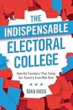 The Indispensable Electoral College: How the Founders' Plan Saves Our Country from Mob Rule