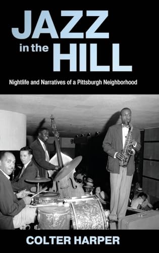 Jazz in the Hill: Nightlife and Narratives of a Pittsburgh Neighborhood: Nightlife and Narratives of a Pittsburgh Neighborhood (American Made Music Series)