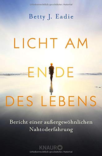 Licht am Ende des Lebens: Bericht einer außergewöhnlichen Nahtoderfahrung