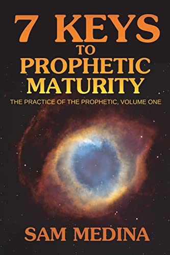 7 Keys to Prophetic Maturity (The Practice of the Prophetic) (Volume 1)