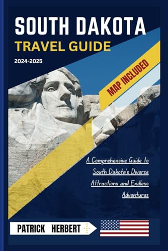SOUTH DAKOTA TRAVEL GUIDE 2024-2025: A Comprehensive Guide to South Dakota's Diverse Attractions and Endless Adventures