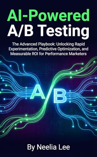 AI-Powered A/B Testing: The Advanced Playbook: Unlocking Rapid Experimentation, Predictive Optimization, and Measurable ROI for Performance Marketers