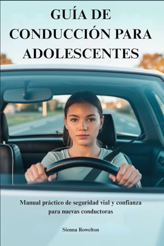 GUIA DE CONDUCCION PARA ADOLESCENTES: Manual practico de seguridad vial y confianza para nuevas conductoras