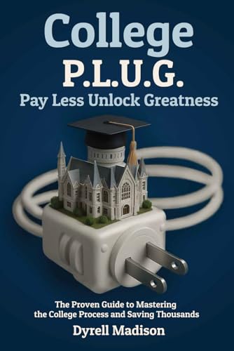 COLLEGE P.L.U.G. PAY LESS, UNLOCK GREATNESS: The Proven Guide to Mastering the College Process and Saving Thousands