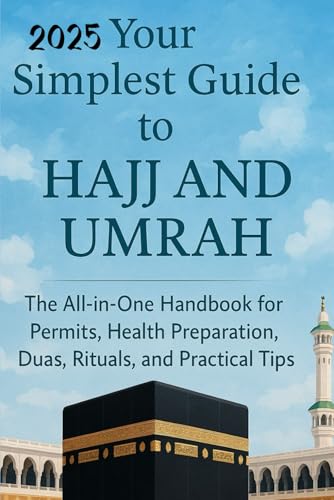 Your Simplest Guide to Hajj and Umrah: The All-in-One Handbook for Permits, Health Preparation, Dua, Rituals, and Practical Tips (Legends of Islam: The Stories of the Prophet’s Companions)
