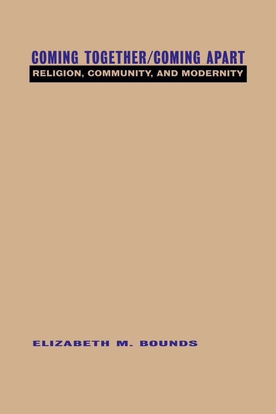 Coming Together/Coming Apart: Religion, Community and Modernity