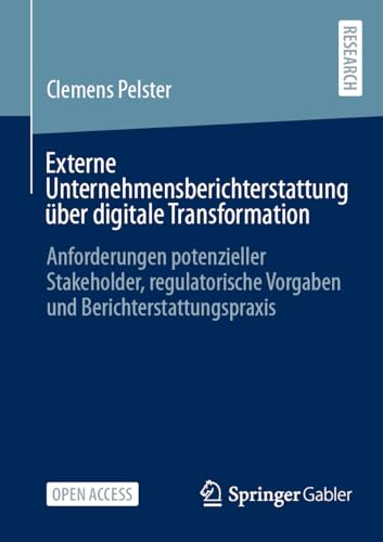 Externe Unternehmensberichterstattung über digitale Transformation: Anforderungen potenzieller Stakeholder, regulatorische Vorgaben und Berichterstattungspraxis (German Edition)