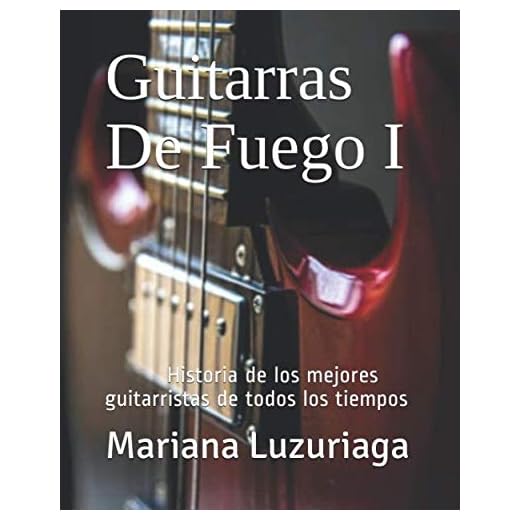 Guitarras De Fuego I: Historia de los mejores guitarristas de todos los tiempos