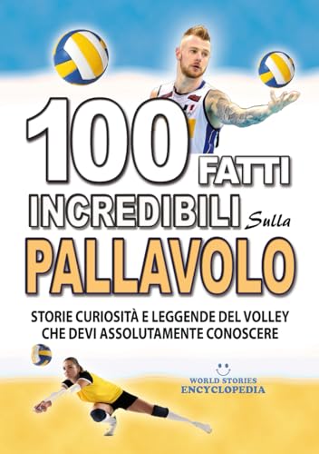 100 FATTI INCREDIBILI SULLA PALLAVOLO: Storie Curiosita' e Leggende del Volley che devi Assolutamente Conoscere