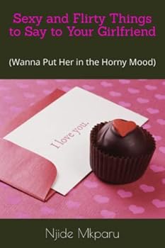 Paperback Sexy and Flirty Things to Say to Your Girlfriend: (Wanna Put Her in the Horny Mood) Book