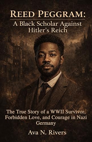 Reed Peggram: A Black Scholar Against Hitlers Reich : The True Story of a WWII Survivor, Forbidden Love, and Courage in Nazi Germany (English Edition)