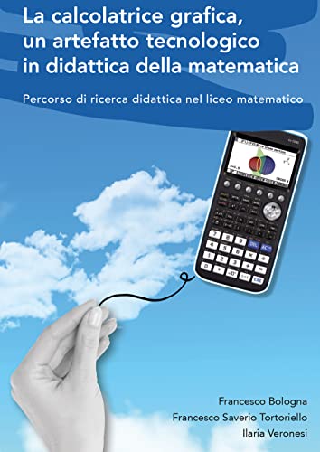 La Calcolatrice Grafica, Un Artefatto Tecnologico In Didattica Della Matematica. Percorso Di Ricerca Didattica Nel Liceo Matematico