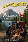 Adventure Hunters – Die Abenteuer-Jäger: Der geheimnisvolle Vulkan. Ein spannender Abenteuerroman für Jungen und Mädchen ab 10