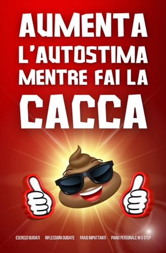 Aumenta l'autostima mentre fai la cacca: Crescita personale, Fiducia in se stessi. Esercizi guidati, frasi impattanti con domande per riflettere e il tuo piano personale guidato in 5 step.