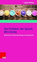 Das Problem, Der Spruch, Die Losung: Aphorismen in Beratung, Therapie Und Supervision 3525403739 Book Cover